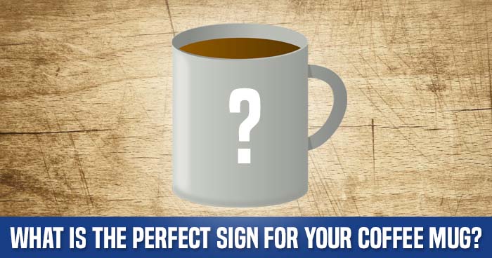 What Is The Perfect Sign For Your Coffee Mug?
